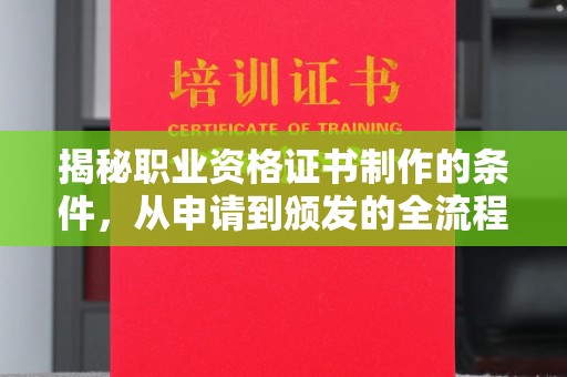 昌吉揭秘职业资格证书制作的条件，从申请到颁发的全流程解析