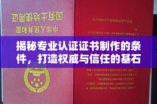 昌吉揭秘专业认证证书制作的条件，打造权威与信任的基石