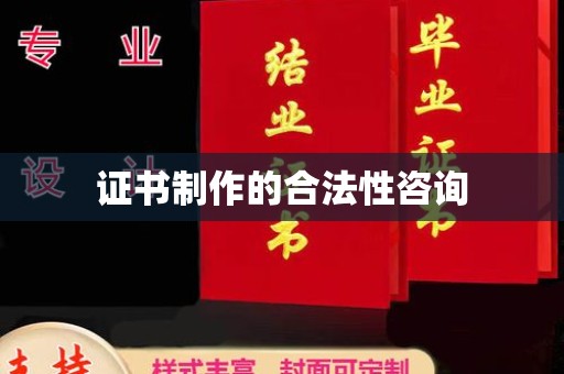 昌吉证书制作的合法性咨询