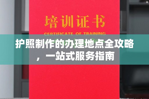昌吉护照制作的办理地点全攻略，一站式服务指南