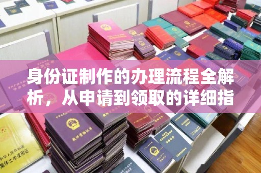 昌吉身份证制作的办理流程全解析，从申请到领取的详细指南