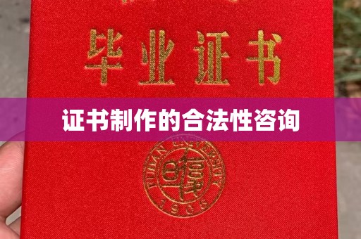 昌吉证书制作的合法性咨询
