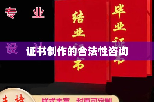 昌吉证书制作的合法性咨询
