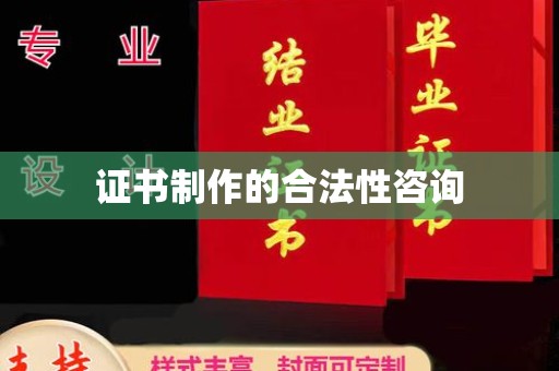 昌吉证书制作的合法性咨询