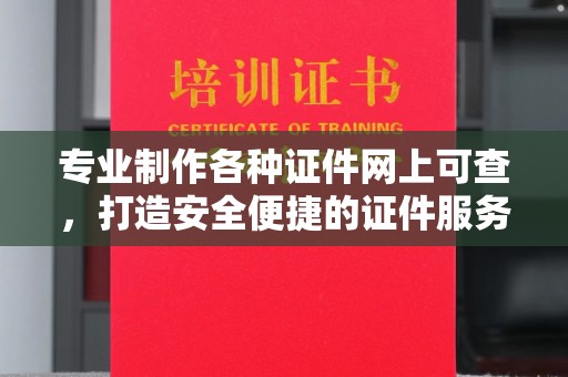 昌吉专业制作各种证件网上可查，打造安全便捷的证件服务