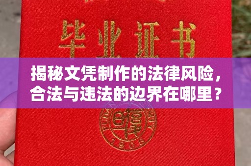 昌吉揭秘文凭制作的法律风险，合法与违法的边界在哪里？