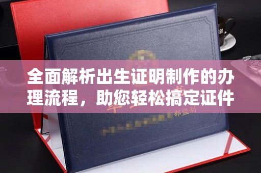 昌吉全面解析出生证明制作的办理流程，助您轻松搞定证件办理