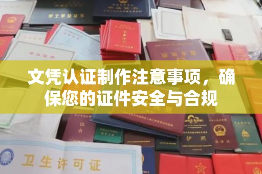 昌吉文凭认证制作注意事项，确保您的证件安全与合规