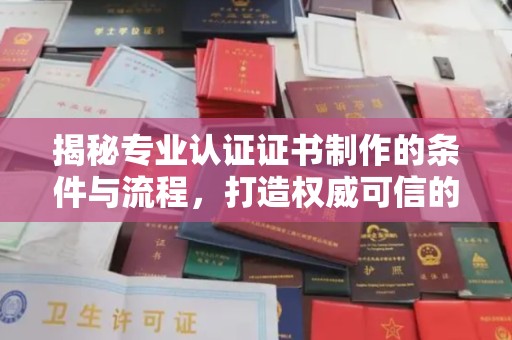 昌吉揭秘专业认证证书制作的条件与流程，打造权威可信的认证体系