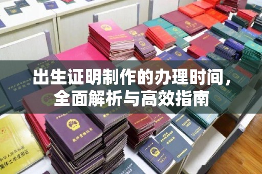昌吉出生证明制作的办理时间，全面解析与高效指南