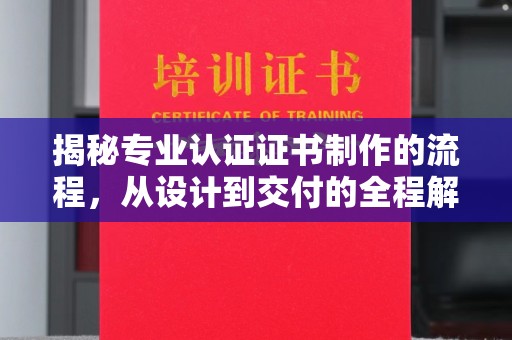 昌吉揭秘专业认证证书制作的流程，从设计到交付的全程解析
