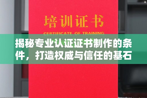 昌吉揭秘专业认证证书制作的条件，打造权威与信任的基石
