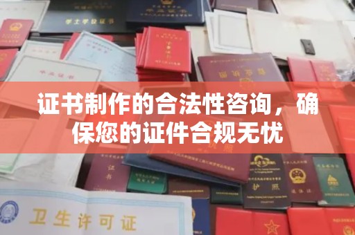 昌吉证书制作的合法性咨询，确保您的证件合规无忧