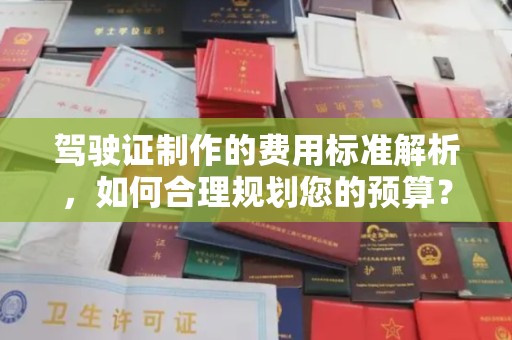 昌吉驾驶证制作的费用标准解析，如何合理规划您的预算？