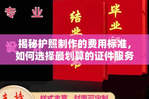 昌吉揭秘护照制作的费用标准，如何选择最划算的证件服务？