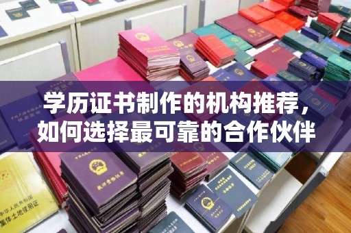 昌吉学历证书制作的机构推荐，如何选择最可靠的合作伙伴？