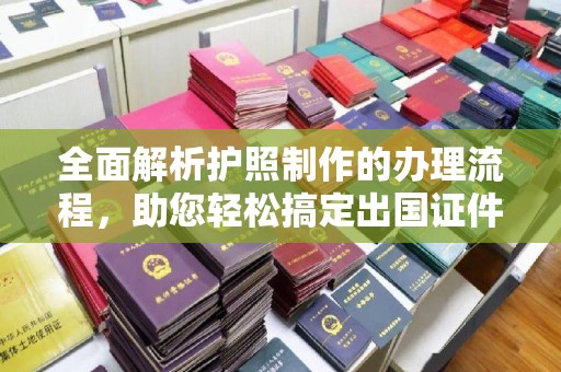 昌吉全面解析护照制作的办理流程，助您轻松搞定出国证件