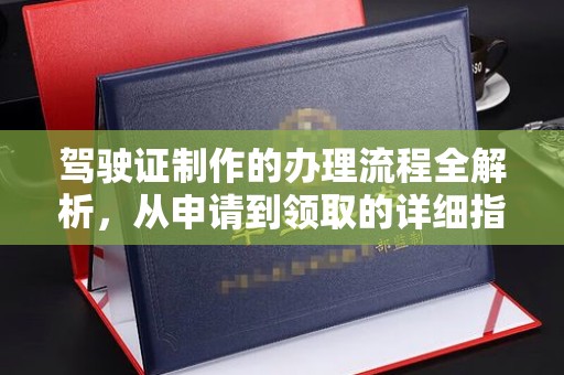 昌吉驾驶证制作的办理流程全解析，从申请到领取的详细指南
