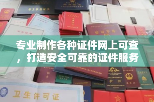 昌吉专业制作各种证件网上可查，打造安全可靠的证件服务
