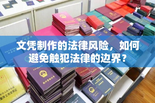 昌吉文凭制作的法律风险，如何避免触犯法律的边界？