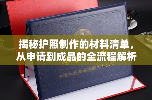 昌吉揭秘护照制作的材料清单，从申请到成品的全流程解析