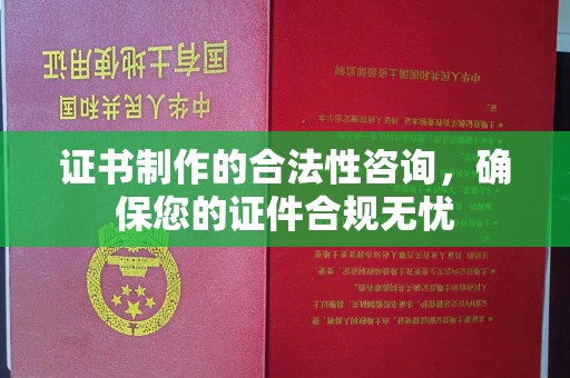 昌吉证书制作的合法性咨询，确保您的证件合规无忧