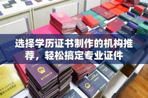 昌吉选择学历证书制作的机构推荐，轻松搞定专业证件