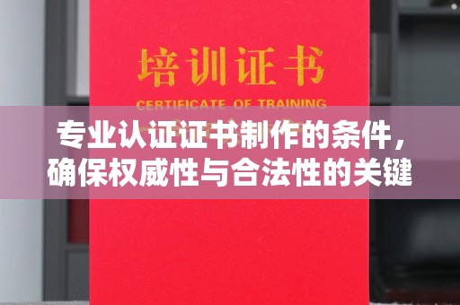 昌吉专业认证证书制作的条件，确保权威性与合法性的关键要素