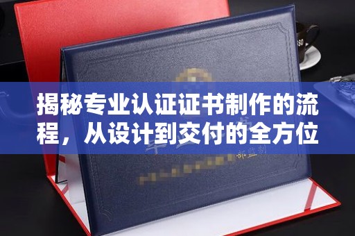 昌吉揭秘专业认证证书制作的流程，从设计到交付的全方位指南