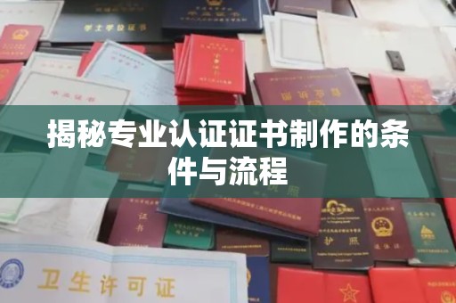 昌吉揭秘专业认证证书制作的条件与流程