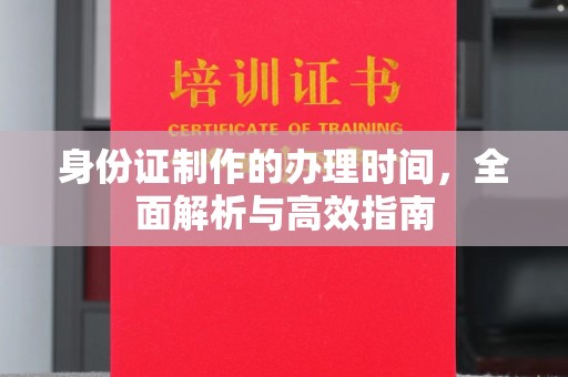 昌吉身份证制作的办理时间，全面解析与高效指南