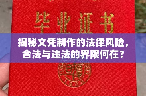昌吉揭秘文凭制作的法律风险，合法与违法的界限何在？