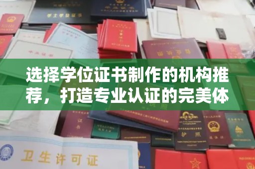昌吉选择学位证书制作的机构推荐，打造专业认证的完美体验