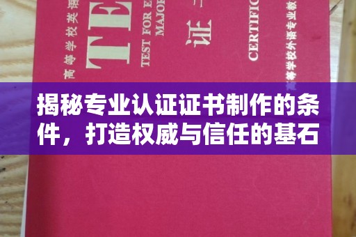 昌吉揭秘专业认证证书制作的条件，打造权威与信任的基石