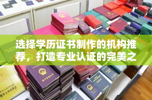 昌吉选择学历证书制作的机构推荐，打造专业认证的完美之选