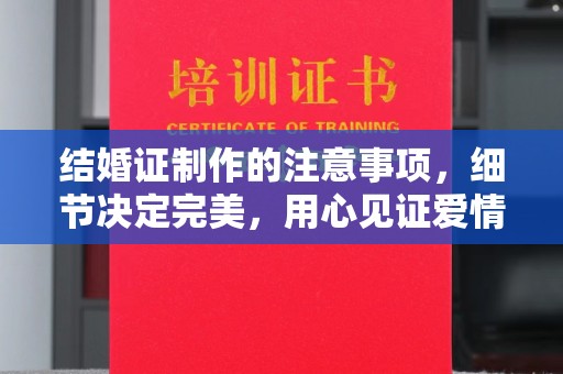 昌吉结婚证制作的注意事项，细节决定完美，用心见证爱情