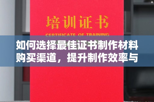 昌吉如何选择最佳证书制作材料购买渠道，提升制作效率与质量