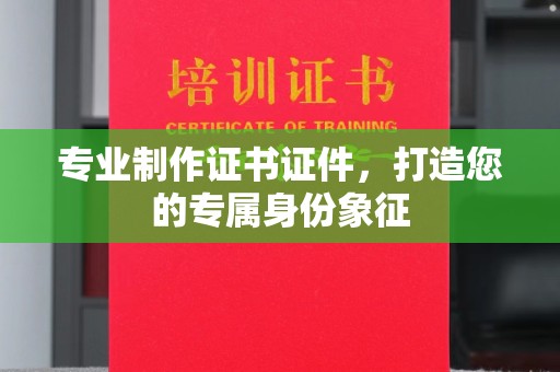 昌吉专业制作证书证件，打造您的专属身份象征