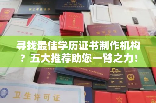 昌吉寻找最佳学历证书制作机构？五大推荐助您一臂之力！