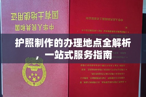 昌吉护照制作的办理地点全解析，一站式服务指南