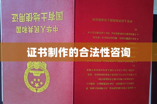 昌吉证书制作的合法性咨询