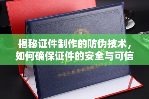 昌吉揭秘证件制作的防伪技术，如何确保证件的安全与可信