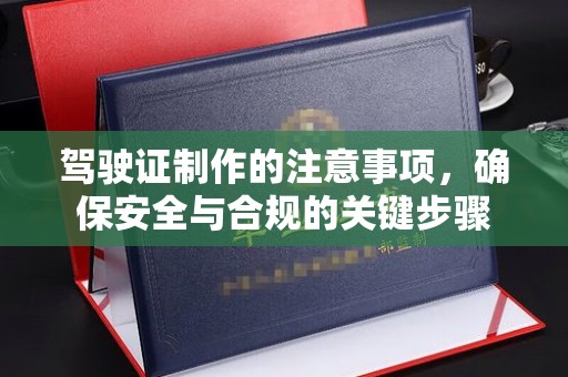 昌吉驾驶证制作的注意事项，确保安全与合规的关键步骤