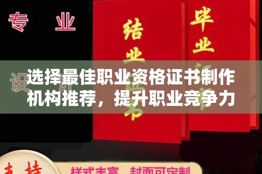昌吉选择最佳职业资格证书制作机构推荐，提升职业竞争力