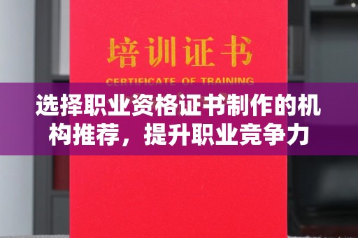 昌吉选择职业资格证书制作的机构推荐，提升职业竞争力