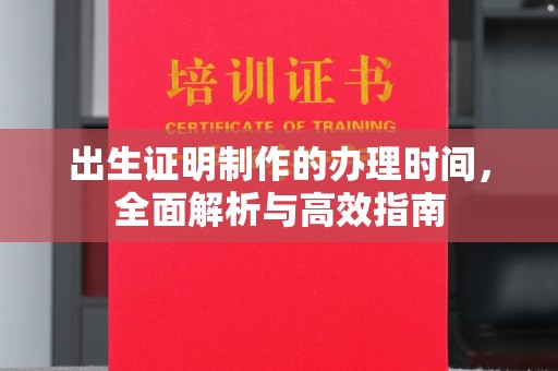 昌吉出生证明制作的办理时间，全面解析与高效指南
