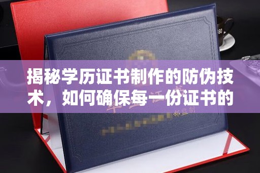 昌吉揭秘学历证书制作的防伪技术，如何确保每一份证书的真实性