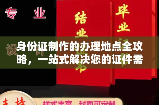 昌吉身份证制作的办理地点全攻略，一站式解决您的证件需求