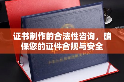 昌吉证书制作的合法性咨询，确保您的证件合规与安全