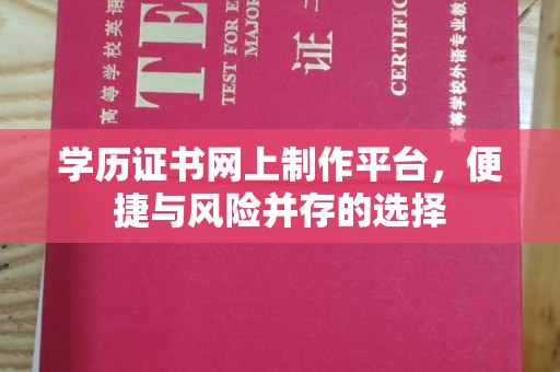 昌吉学历证书网上制作平台，便捷与风险并存的选择